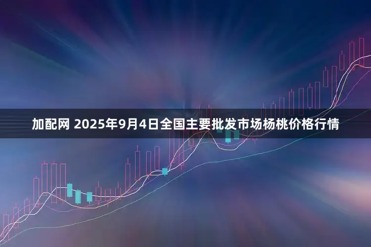 加配网 2025年9月4日全国主要批发市场杨桃价格行情
