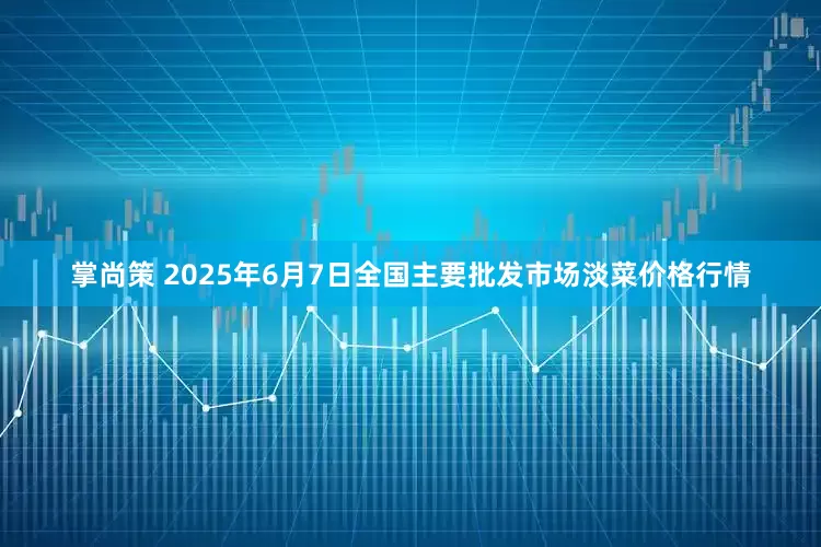 掌尚策 2025年6月7日全国主要批发市场淡菜价格行情