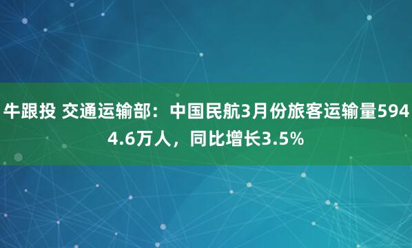牛跟投 交通运输部：中国民航3月份旅客运输量5944.6万人，同比增长3.5%